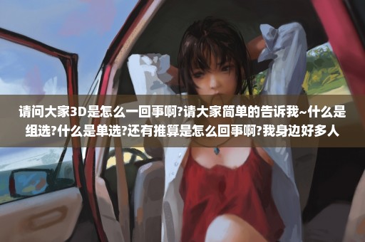 请问大家3D是怎么一回事啊?请大家简单的告诉我~什么是组选?什么是单选?还有推算是怎么回事啊?我身边好多人