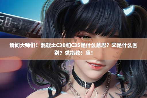 请问大师们！混凝土C30和C35是什么意思？又是什么区别？求指教！急！