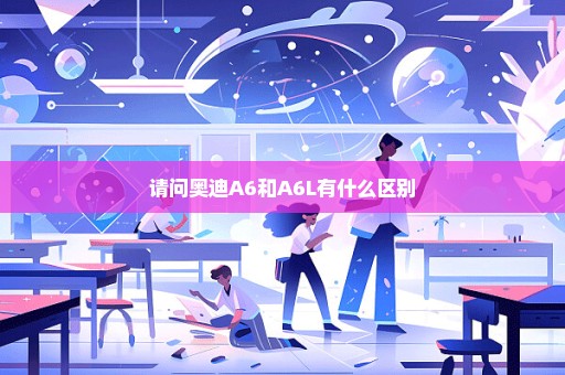 请问奥迪A6和A6L有什么区别