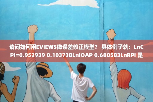 请问如何用EVIEWS做误差修正模型？ 具体例子就：LnCPI=0.952939+0.103738LnIOAP+0.680583LnRPI 是什么？