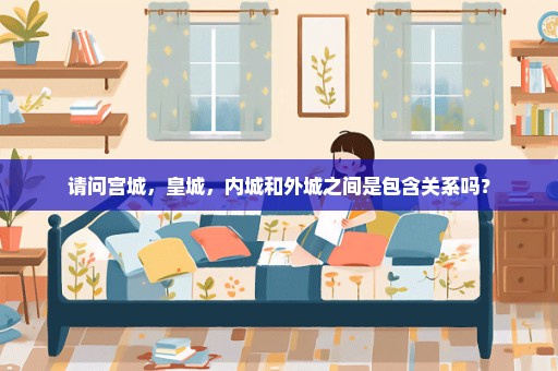 请问宫城，皇城，内城和外城之间是包含关系吗？