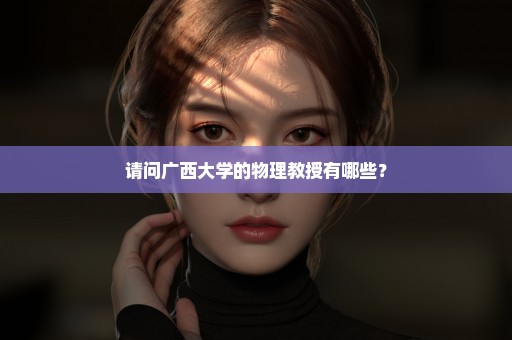 请问广西大学的物理教授有哪些？
