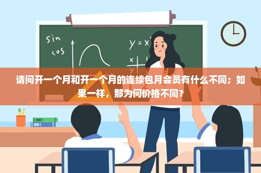 请问开一个月和开一个月的连续包月会员有什么不同；如果一样，那为何价格不同？