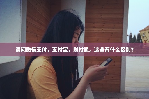 请问微信支付，支付宝，财付通。这些有什么区别？