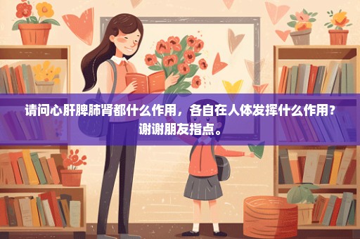 请问心肝脾肺肾都什么作用，各自在人体发挥什么作用？谢谢朋友指点。