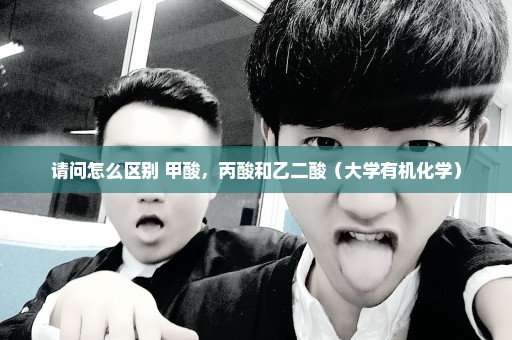 请问怎么区别 甲酸，丙酸和乙二酸（大学有机化学）