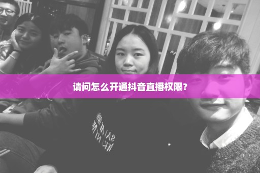 请问怎么开通抖音直播权限？