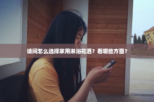 请问怎么选择家用淋浴花洒？看哪些方面？