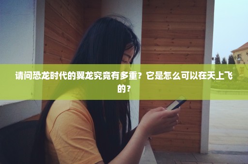 请问恐龙时代的翼龙究竟有多重？它是怎么可以在天上飞的？