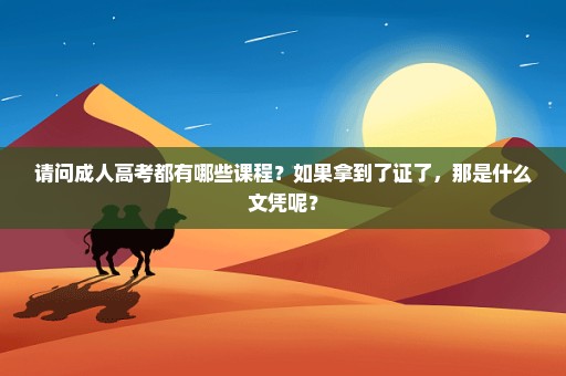 请问成人高考都有哪些课程？如果拿到了证了，那是什么文凭呢？