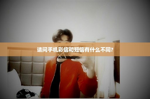 请问手机彩信和短信有什么不同?