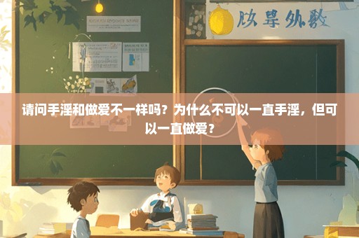 请问手淫和做爱不一样吗？为什么不可以一直手淫，但可以一直做爱？