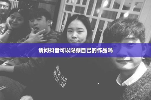请问抖音可以隐藏自己的作品吗
