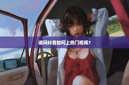 请问抖音如何上热门视频？