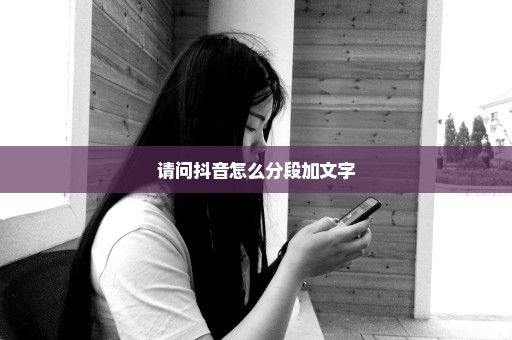 请问抖音怎么分段加文字