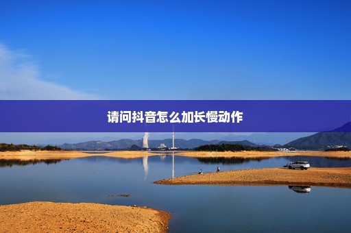 请问抖音怎么加长慢动作