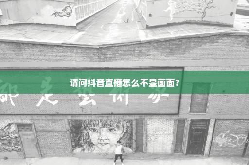 请问抖音直播怎么不显画面？