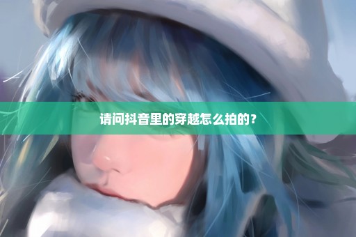 请问抖音里的穿越怎么拍的？