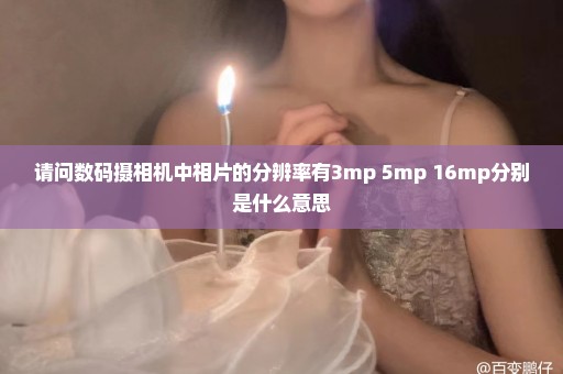 请问数码摄相机中相片的分辨率有3mp 5mp 16mp分别是什么意思