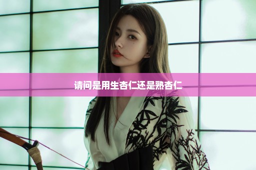 请问是用生杏仁还是熟杏仁