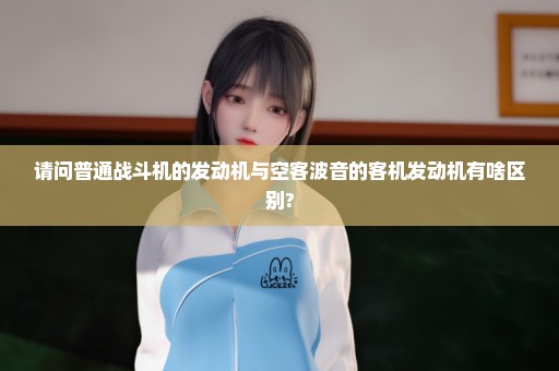 请问普通战斗机的发动机与空客波音的客机发动机有啥区别?