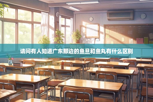 请问有人知道广东那边的鱼旦和鱼丸有什么区别