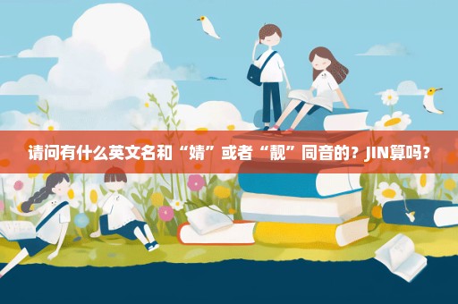 请问有什么英文名和“婧”或者“靓”同音的？JIN算吗？