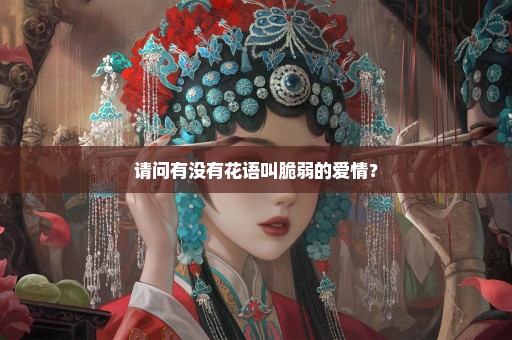请问有没有花语叫脆弱的爱情？