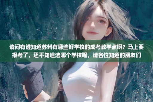 请问有谁知道苏州有哪些好学校的成考教学点啊？马上要报考了，还不知道选哪个学校呢，请各位知道的朋友们