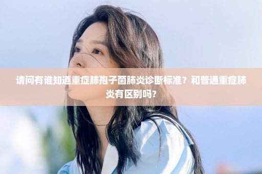 请问有谁知道重症肺孢子菌肺炎诊断标准？和普通重症肺炎有区别吗？