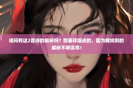 请问有这2首诗的解析吗？想要详细点的，因为我找到的解析不够详尽！
