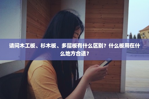 请问木工板、杉木板、多层板有什么区别？什么板用在什么地方合适？
