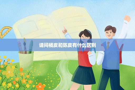请问橘皮和陈皮有什么区别