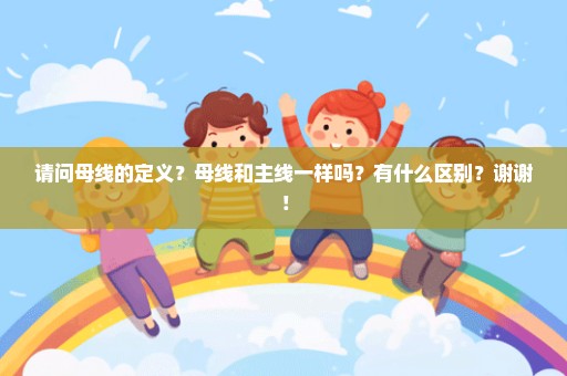 请问母线的定义？母线和主线一样吗？有什么区别？谢谢！