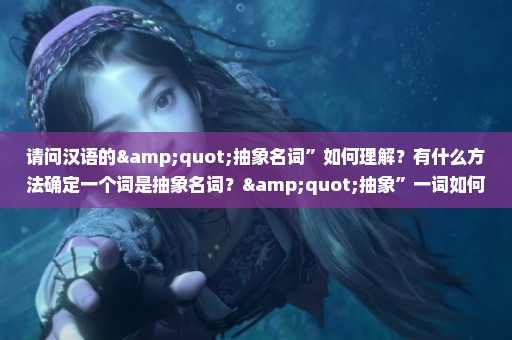 请问汉语的"抽象名词”如何理解？有什么方法确定一个词是抽象名词？"抽象”一词如何理解？