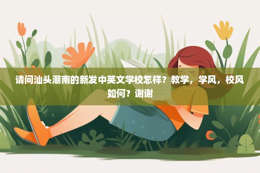 请问汕头潮南的新发中英文学校怎样？教学，学风，校风如何？谢谢