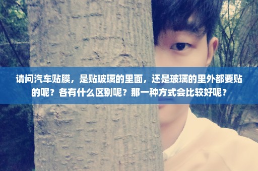 请问汽车贴膜，是贴玻璃的里面，还是玻璃的里外都要贴的呢？各有什么区别呢？那一种方式会比较好呢？