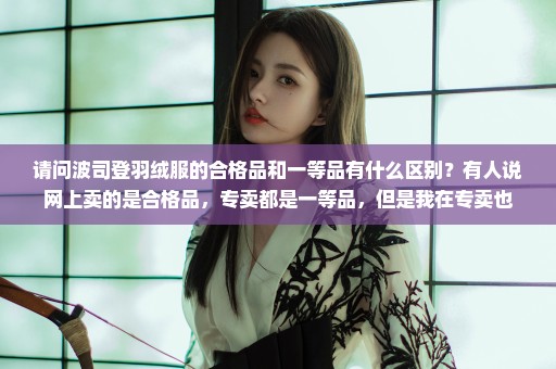 请问波司登羽绒服的合格品和一等品有什么区别？有人说网上卖的是合格品，专卖都是一等品，但是我在专卖也