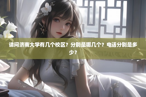 请问济南大学有几个校区？分别是哪几个？电话分别是多少？