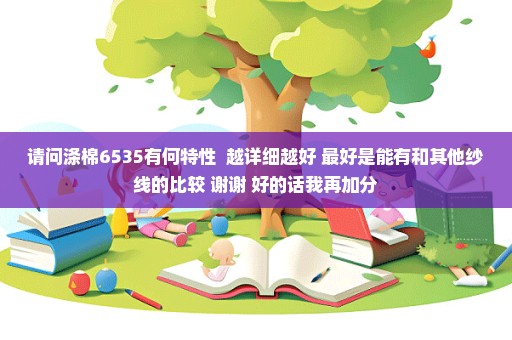 请问涤棉6535有何特性  越详细越好 最好是能有和其他纱线的比较 谢谢 好的话我再加分