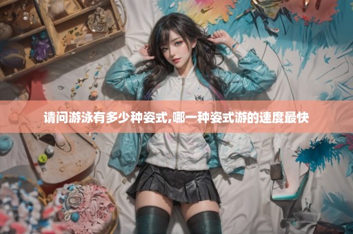 请问游泳有多少种姿式,哪一种姿式游的速度最快