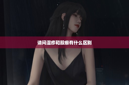 请问湿疹和股癣有什么区别