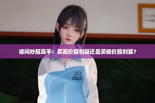 请问炒股高手：买高价股划算还是买低价股划算？