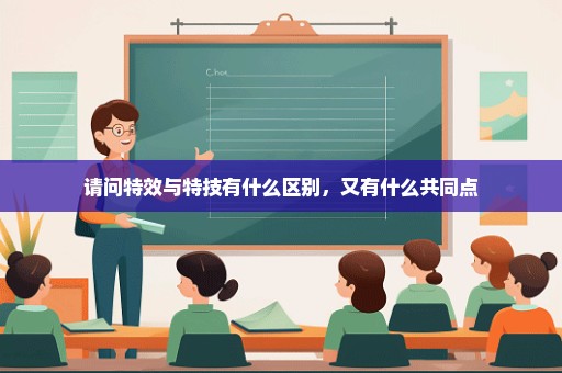 请问特效与特技有什么区别，又有什么共同点