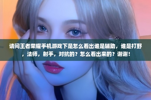 请问王者荣耀手机游戏下是怎么看出谁是辅助，谁是打野，法师，射手，对抗的？怎么看出来的？谢谢！