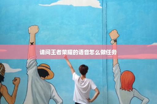 请问王者荣耀的语音怎么做任务