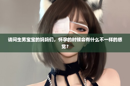 请问生男宝宝的妈妈们，怀孕的时候会有什么不一样的感觉？