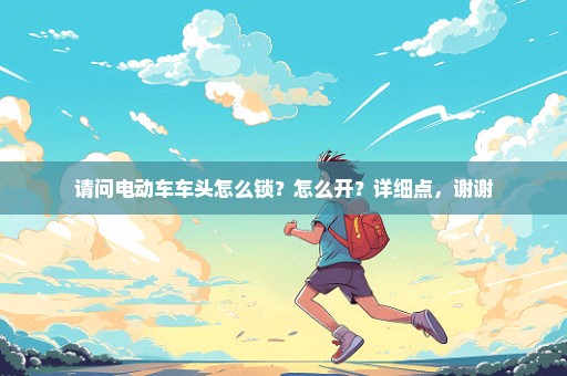 请问电动车车头怎么锁？怎么开？详细点，谢谢