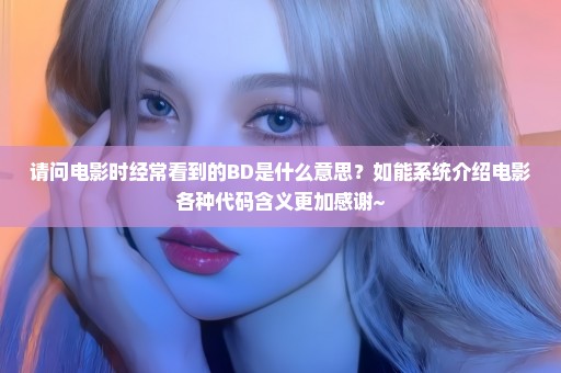 请问电影时经常看到的BD是什么意思？如能系统介绍电影各种代码含义更加感谢~