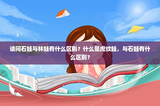 请问石蛙与林蛙有什么区别？什么是虎纹蛙，与石蛙有什么区别？